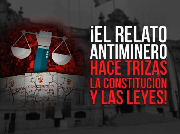 ¡El relato antiminero hace trizas la Constitución y las leyes!