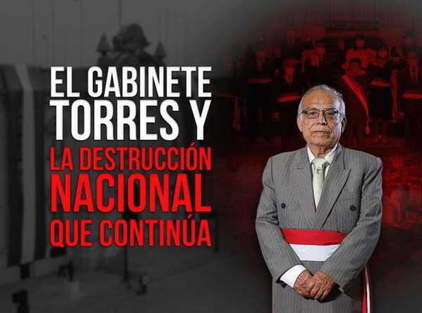 El Gabinete Torres y la destrucción nacional que continúa