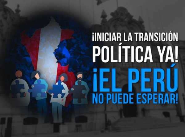 ¡Iniciar la transición política ya! ¡El Perú no puede esperar!