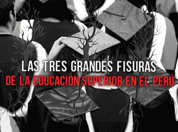 Las tres grandes fisuras de la Educación Superior en el Perú