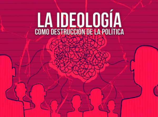 La ideología como destrucción de la política