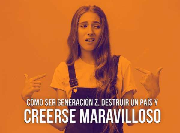 Cómo ser generación Z, destruir un país y creerse maravilloso