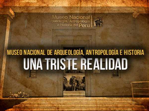 Museo Nacional de Arqueología, Antropología e Historia: una triste realidad