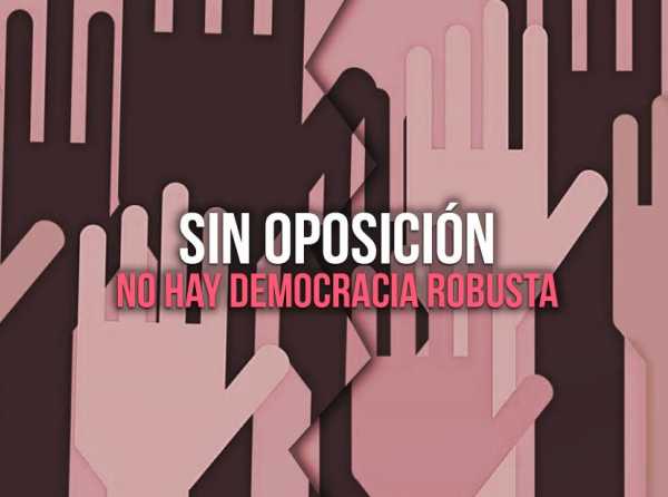 Sin oposición no hay democracia robusta