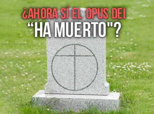 ¿Ahora sí el Opus Dei “ha muerto"?