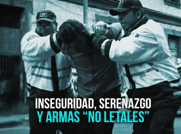 Inseguridad, serenazgo y armas “no letales”