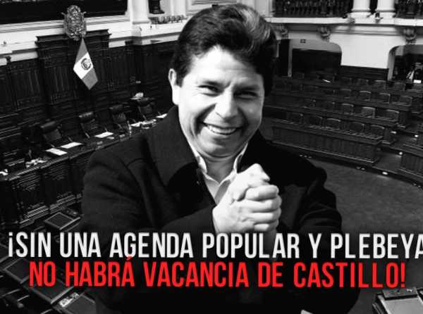 ¡Sin una agenda popular y plebeya no habrá vacancia de Castillo!