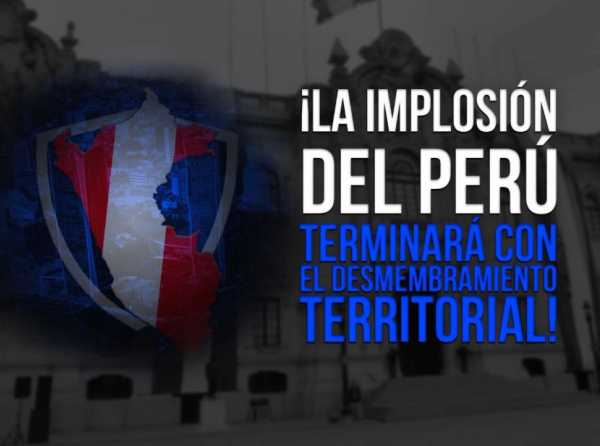 ¡La implosión del Perú terminará con el desmembramiento territorial!