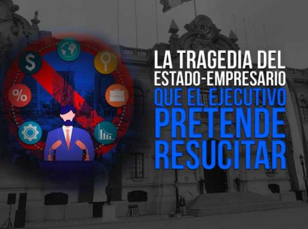 La tragedia del estado-empresario que el Ejecutivo pretende resucitar