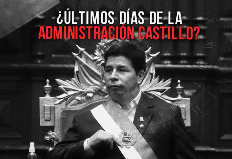 ¿Últimos días de la administración Castillo?