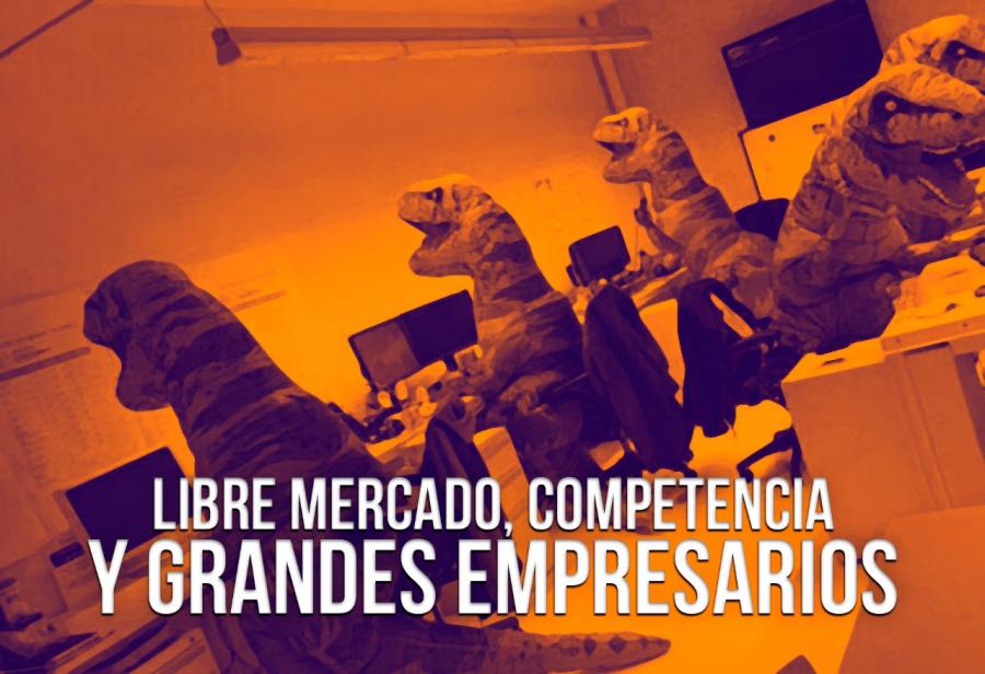 Libre mercado, competencia y grandes empresarios