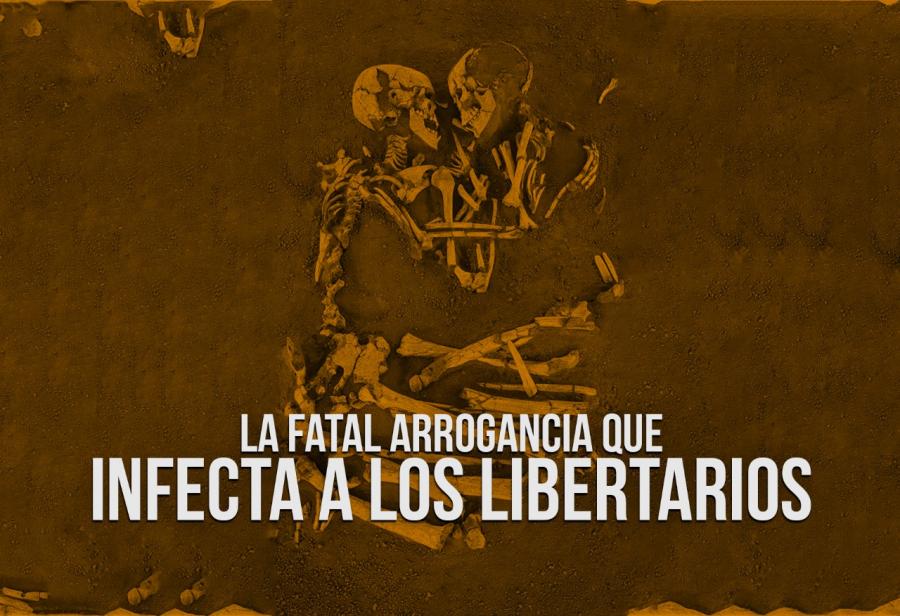 La fatal arrogancia que infecta a los libertarios