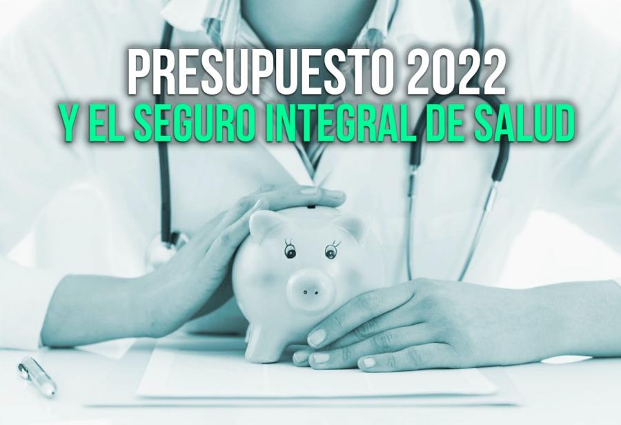 Presupuesto 2022 y el Seguro Integral de Salud