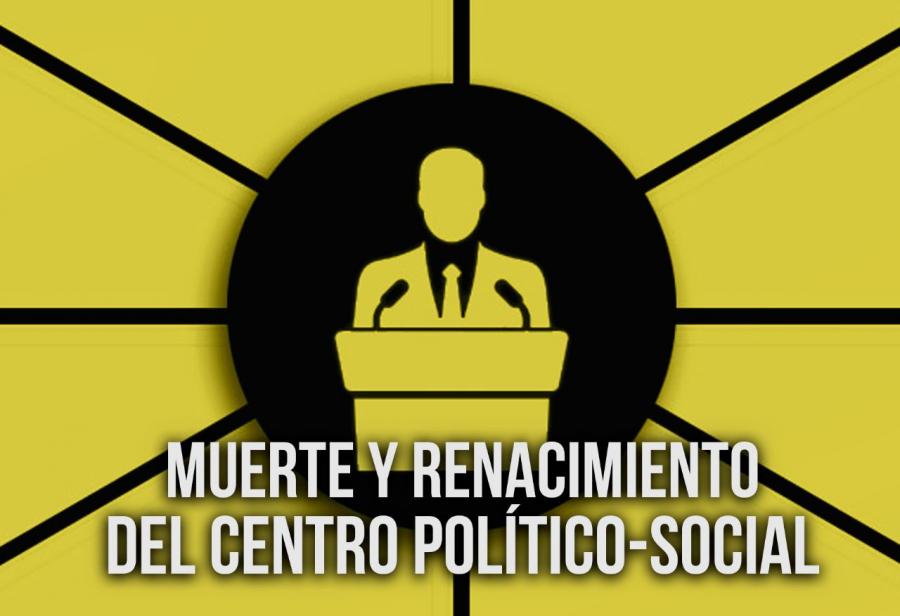 Muerte y renacimiento del centro político-social