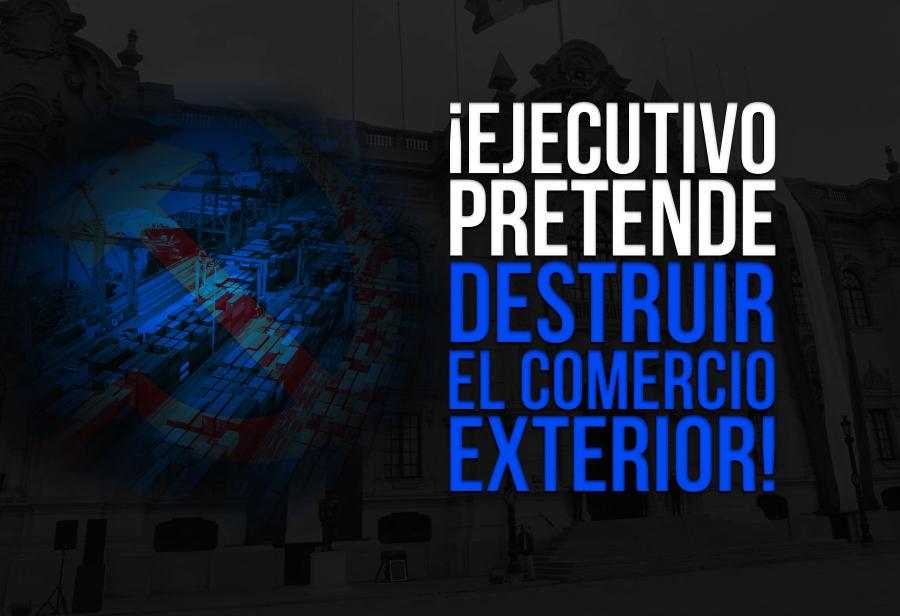 ¡Ejecutivo pretende destruir el comercio exterior!