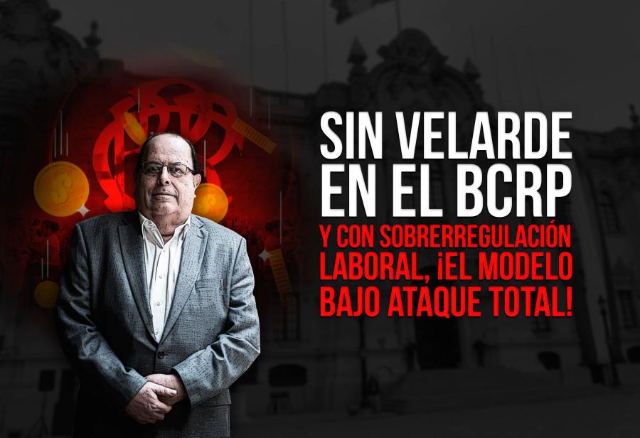 Sin Velarde en el BCRP y con sobrerregulación laboral, ¡el modelo bajo ataque total!