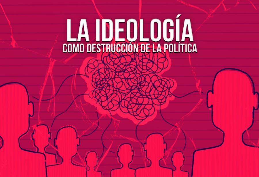 La ideología como destrucción de la política